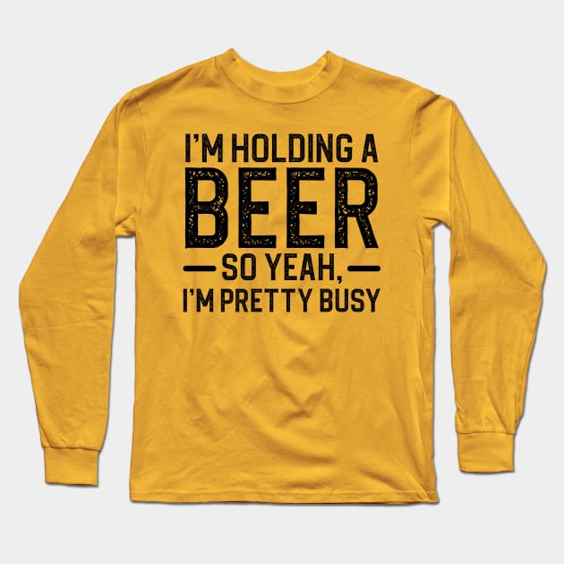 I'm Holding A Beer So Yeah I'm Pretty Busy Long Sleeve T-Shirt by DragonTees